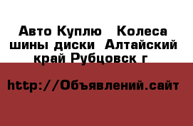 Авто Куплю - Колеса,шины,диски. Алтайский край,Рубцовск г.